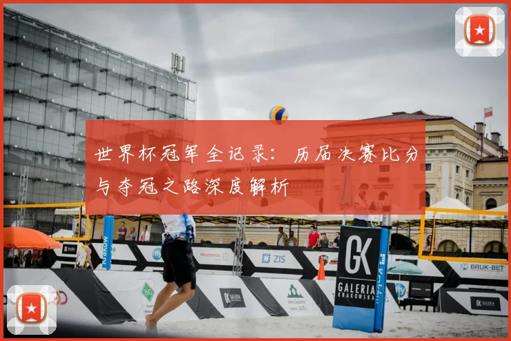 世界杯冠军全记录：历届决赛比分与夺冠之路深度解析