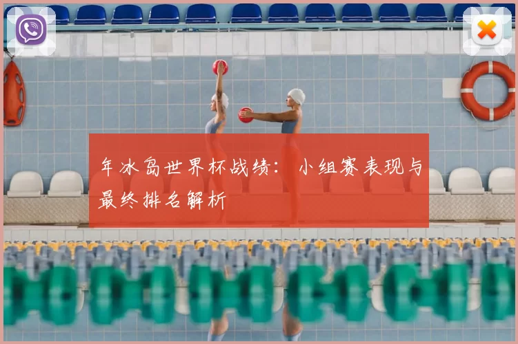 年冰岛世界杯战绩：小组赛表现与最终排名解析