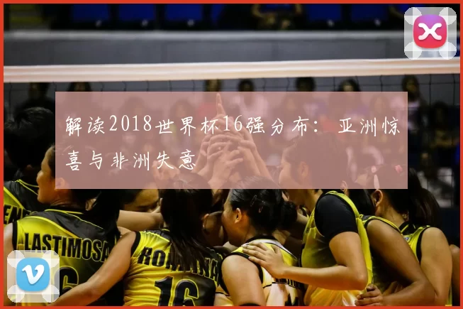 解读2018世界杯16强分布：亚洲惊喜与非洲失意