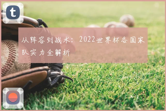 从阵容到战术:2022世界杯各国家队实力全解析