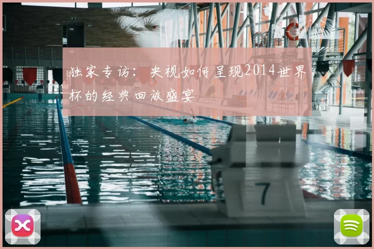独家专访：央视如何呈现2014世界杯的经典回放盛宴