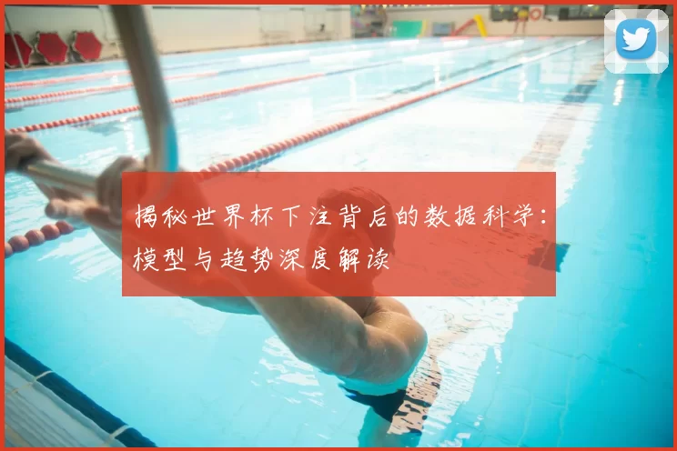 揭秘世界杯下注背后的数据科学：模型与趋势深度解读