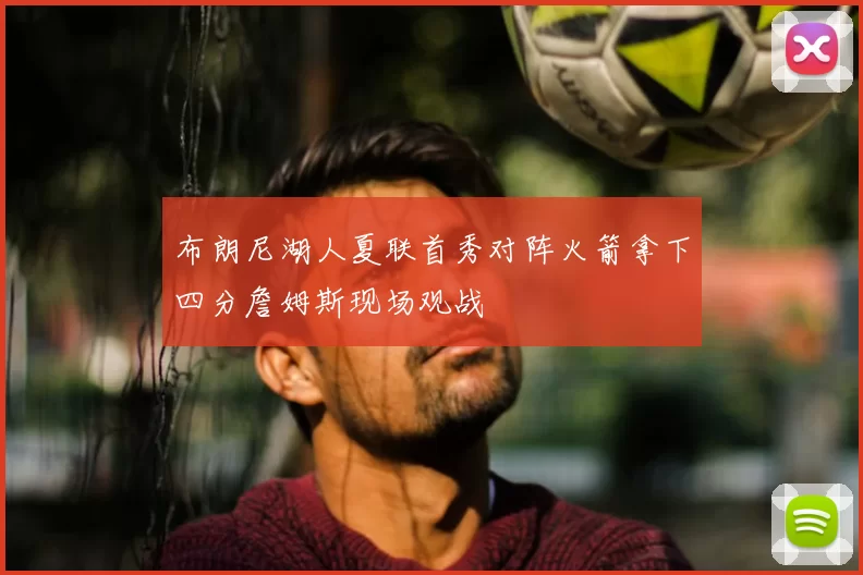 布朗尼湖人夏联首秀对阵火箭拿下四分詹姆斯现场观战