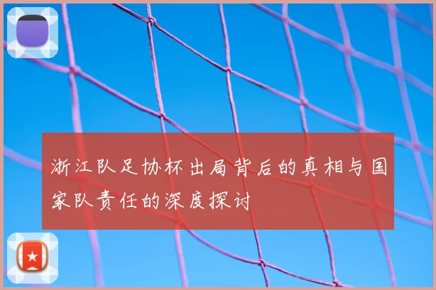 浙江队足协杯出局背后的真相与国家队责任的深度探讨