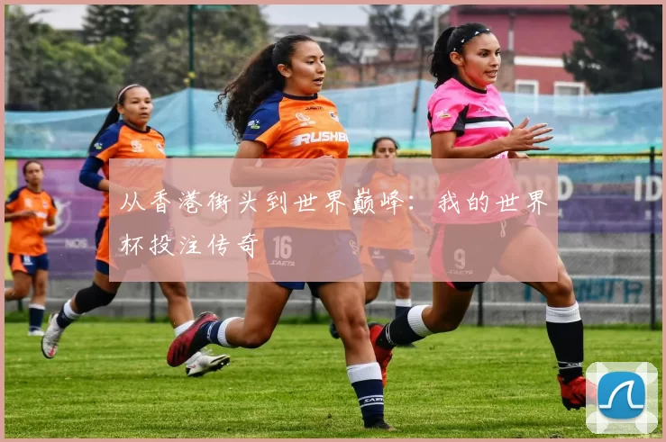 从香港街头到世界巅峰:我的世界杯投注传奇