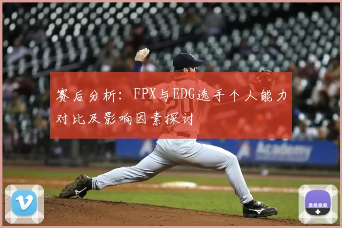 赛后分析：FPX与EDG选手个人能力对比及影响因素探讨