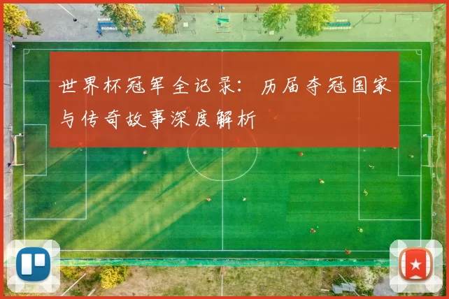 世界杯冠军全记录：历届夺冠国家与传奇故事深度解析