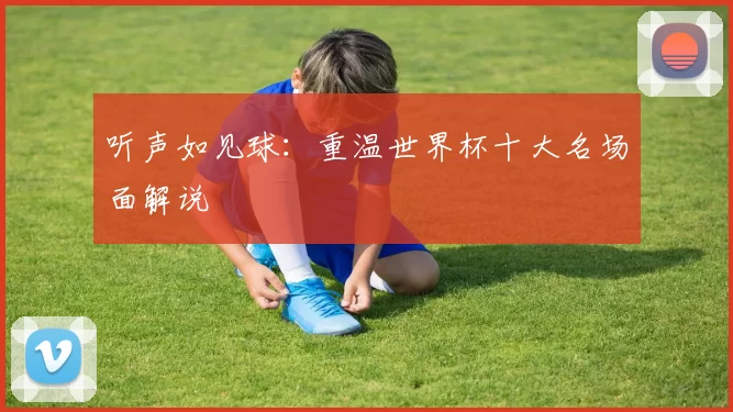 听声如见球：重温世界杯十大名场面解说