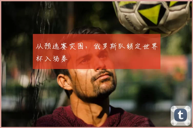从预选赛突围，俄罗斯队锁定世界杯入场券