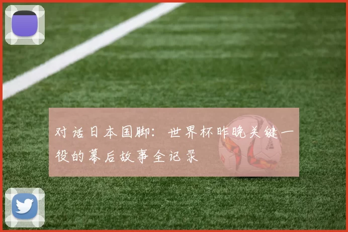 对话日本国脚：世界杯昨晚关键一役的幕后故事全记录