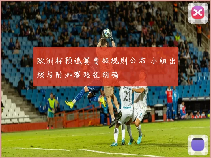 欧洲杯预选赛晋级规则公布 小组出线与附加赛路径明确