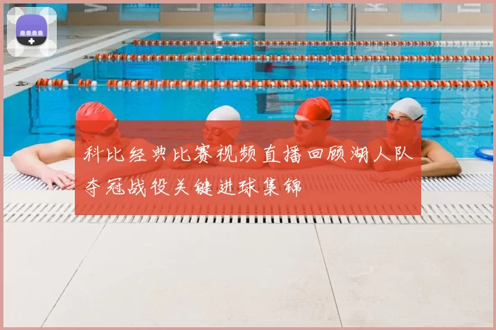 科比经典比赛视频直播回顾湖人队夺冠战役关键进球集锦