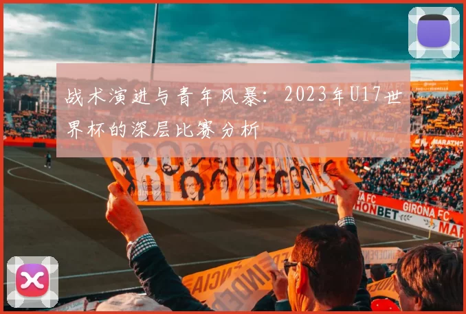 战术演进与青年风暴：2023年U17世界杯的深层比赛分析