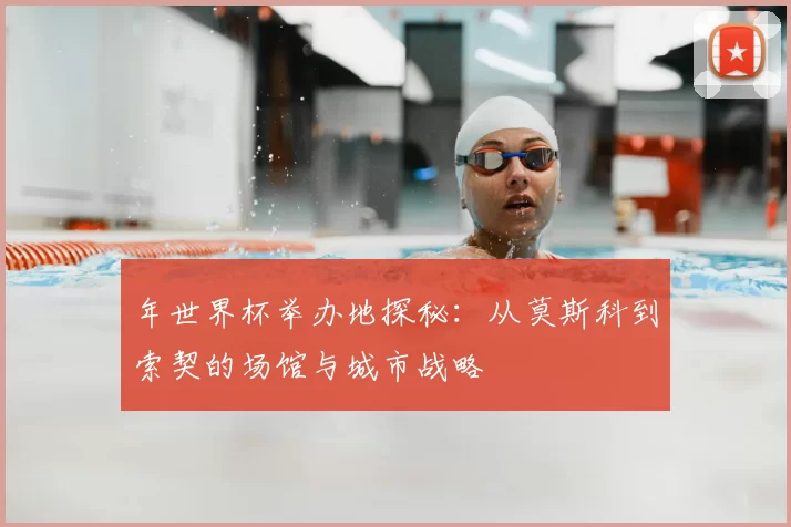 年世界杯举办地探秘：从莫斯科到索契的场馆与城市战略