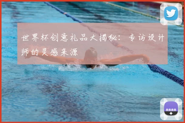 世界杯创意礼品大揭秘:专访设计师的灵感来源
