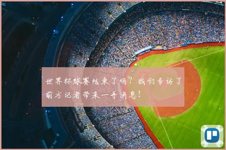 世界杯球赛结束了吗？我们专访了前方记者带来一手消息！