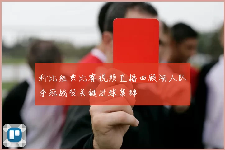 科比经典比赛视频直播回顾湖人队夺冠战役关键进球集锦
