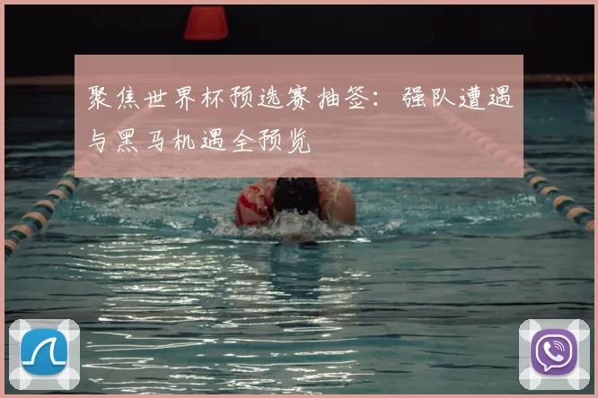 聚焦世界杯预选赛抽签：强队遭遇与黑马机遇全预览