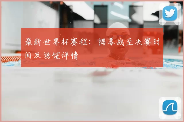 最新世界杯赛程：揭幕战至决赛时间及场馆详情