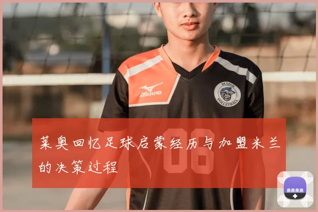 莱奥回忆足球启蒙经历与加盟米兰的决策过程