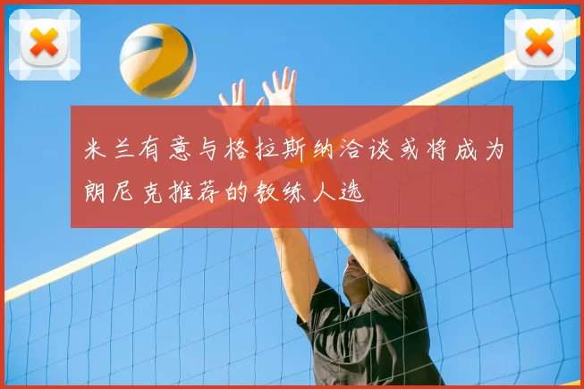 米兰有意与格拉斯纳洽谈或将成为朗尼克推荐的教练人选