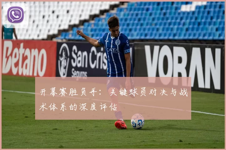 开幕赛胜负手：关键球员对决与战术体系的深度评估