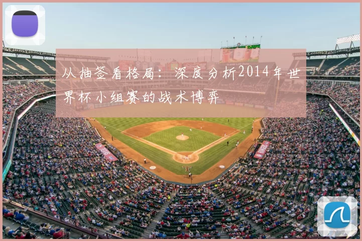 从抽签看格局:深度分析2014年世界杯小组赛的战术博弈