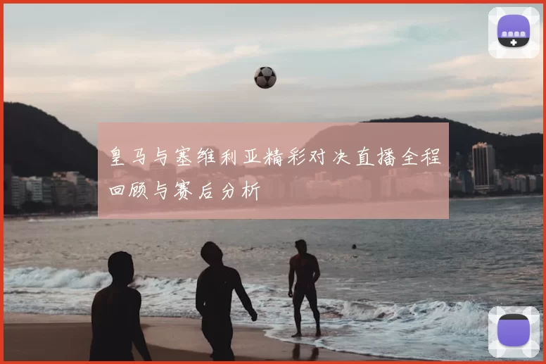 皇马与塞维利亚精彩对决直播全程回顾与赛后分析