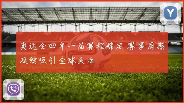 奥运会四年一届赛程确定 赛事周期延续吸引全球关注