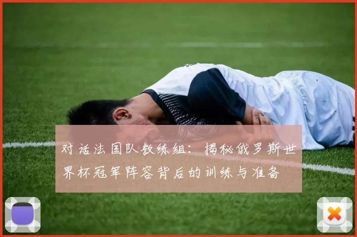对话法国队教练组：揭秘俄罗斯世界杯冠军阵容背后的训练与准备