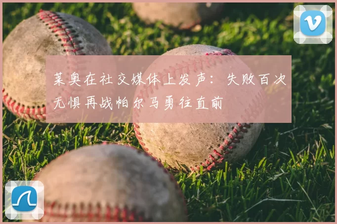 莱奥在社交媒体上发声：失败百次无惧再战帕尔马勇往直前