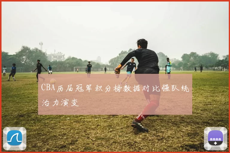 CBA历届冠军积分榜数据对比强队统治力演变