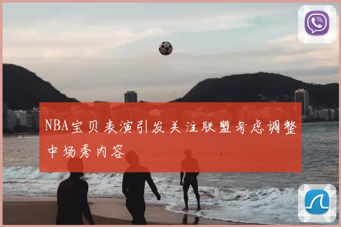 NBA宝贝表演引发关注联盟考虑调整中场秀内容