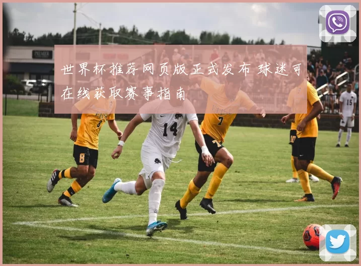 世界杯推荐网页版正式发布 球迷可在线获取赛事指南