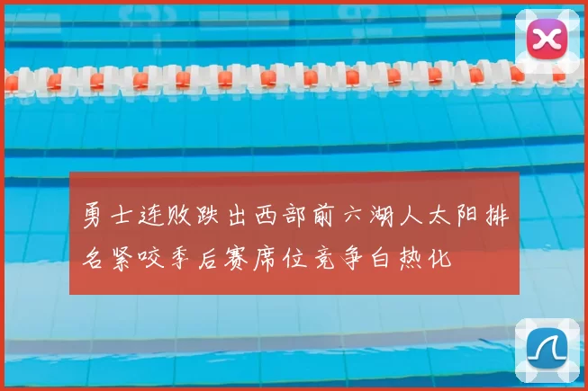 勇士连败跌出西部前六湖人太阳排名紧咬季后赛席位竞争白热化